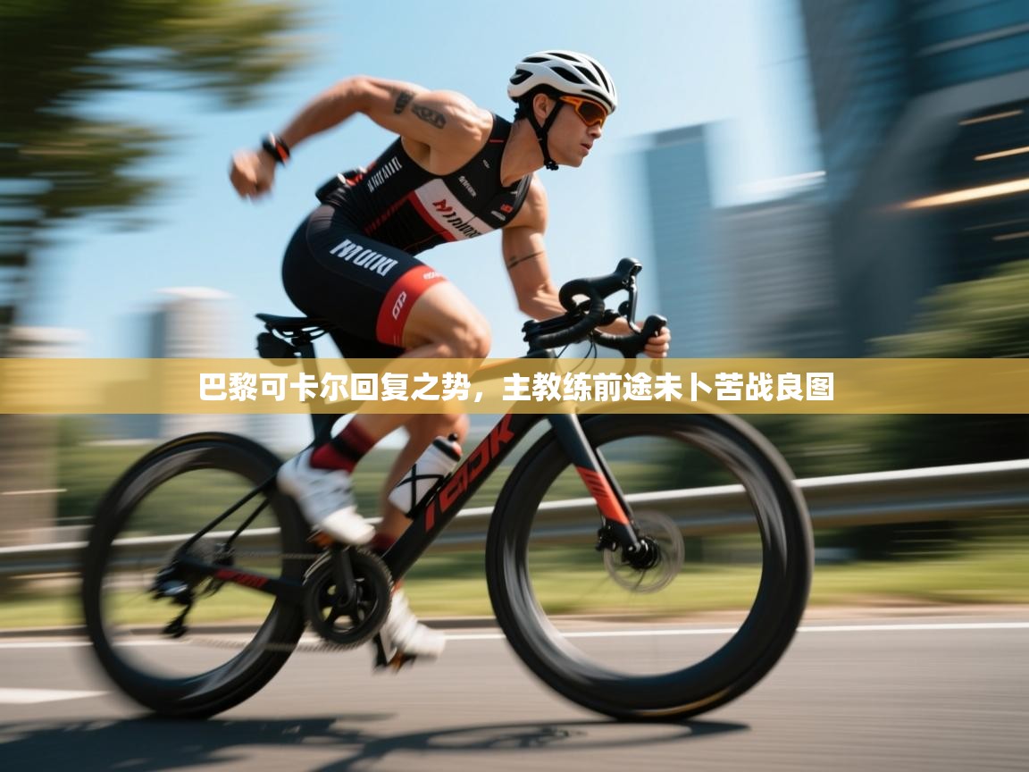 巴黎可卡尔回复之势，主教练前途未卜苦战良图  第1张