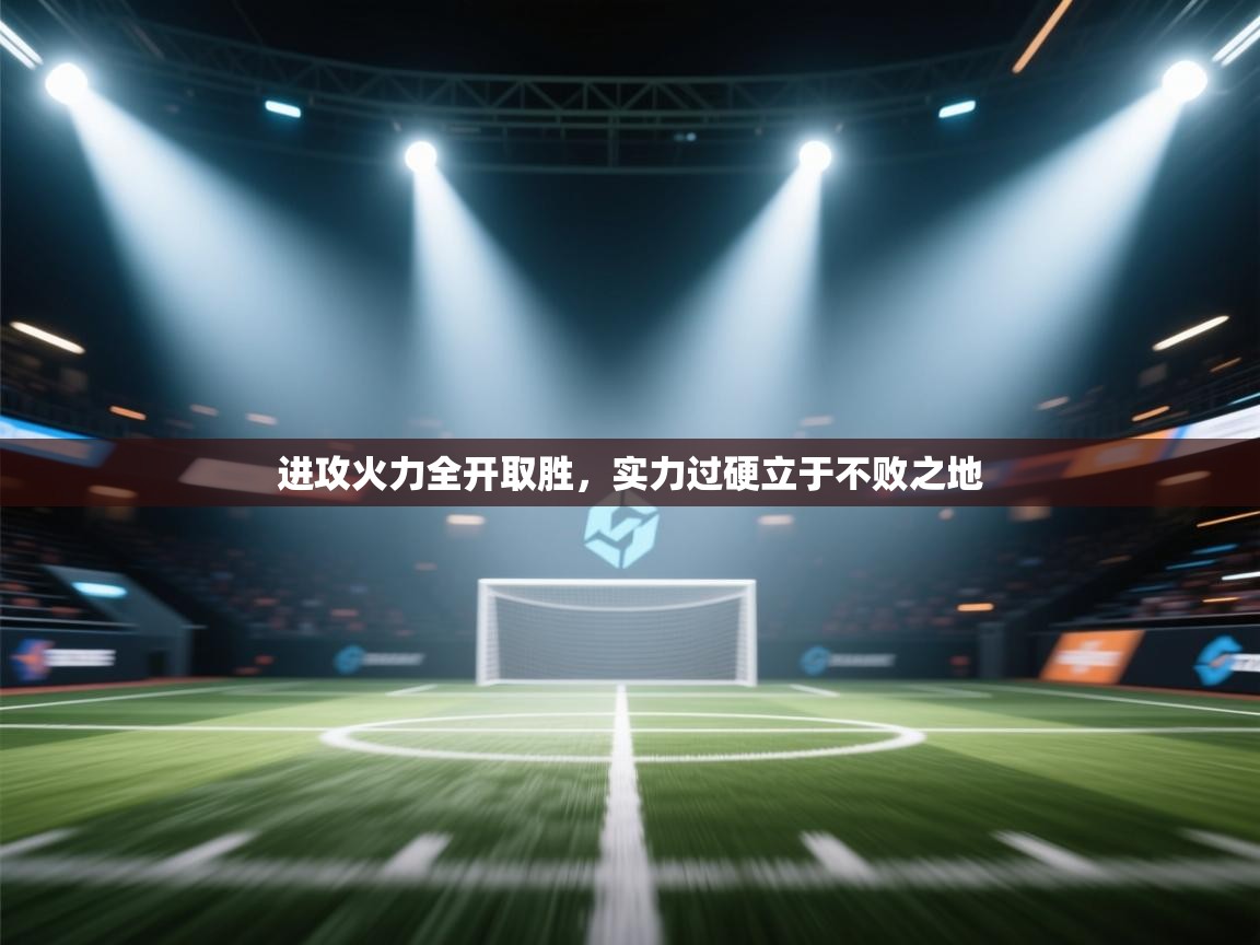 进攻火力全开取胜,实力过硬立于不败之地 第1张