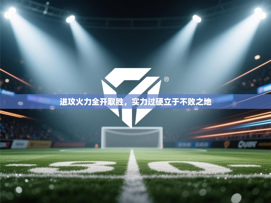 进攻火力全开取胜,实力过硬立于不败之地 第2张