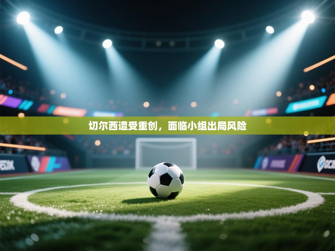 切尔西遭受重创，面临小组出局风险  第1张