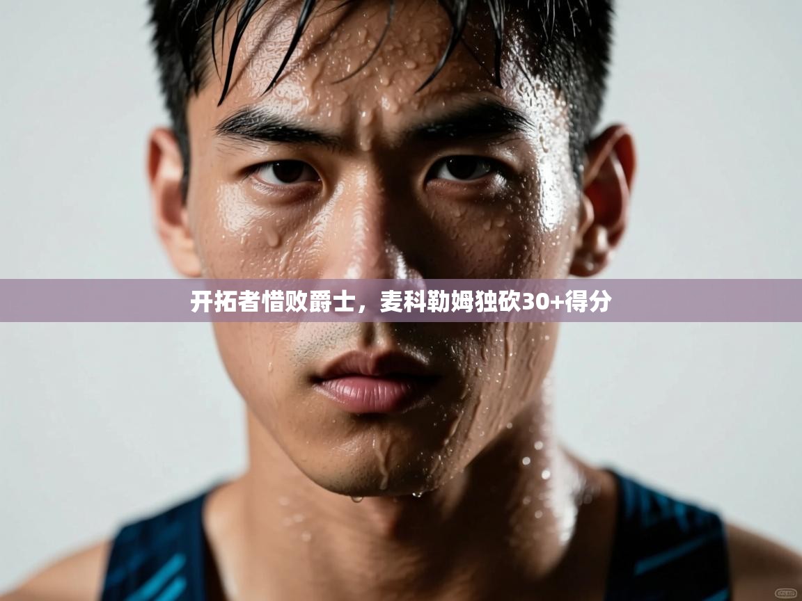 开拓者惜败爵士，麦科勒姆独砍30+得分  第2张