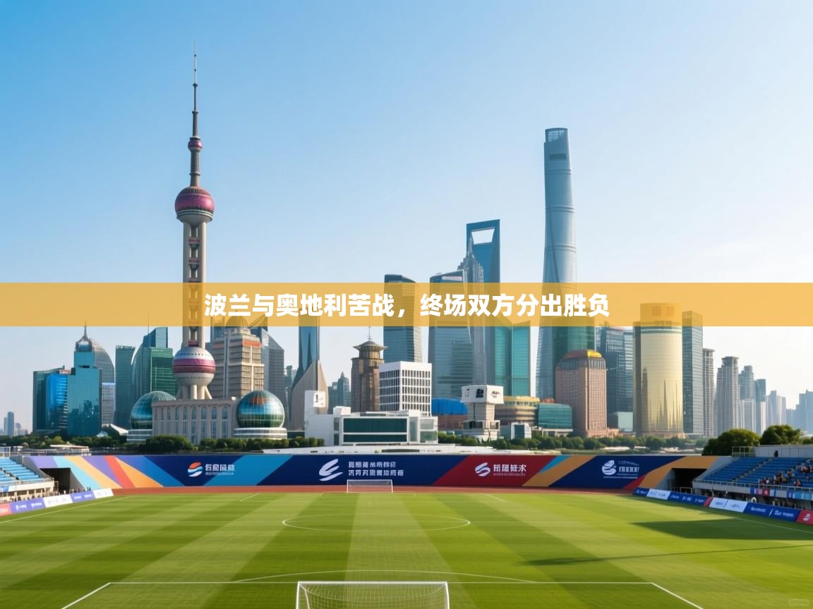 波兰与奥地利苦战,终场双方分出胜负 第2张