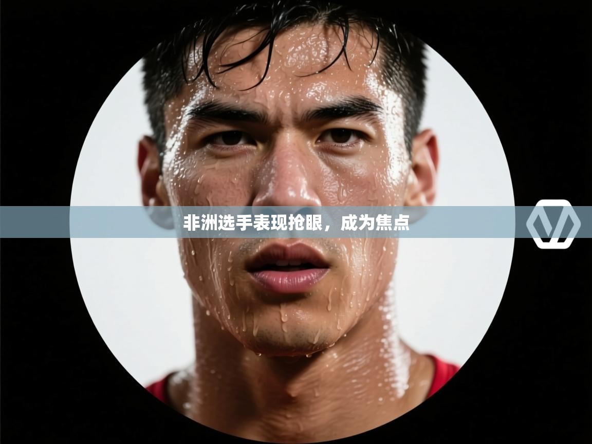 非洲选手表现抢眼，成为焦点  第1张