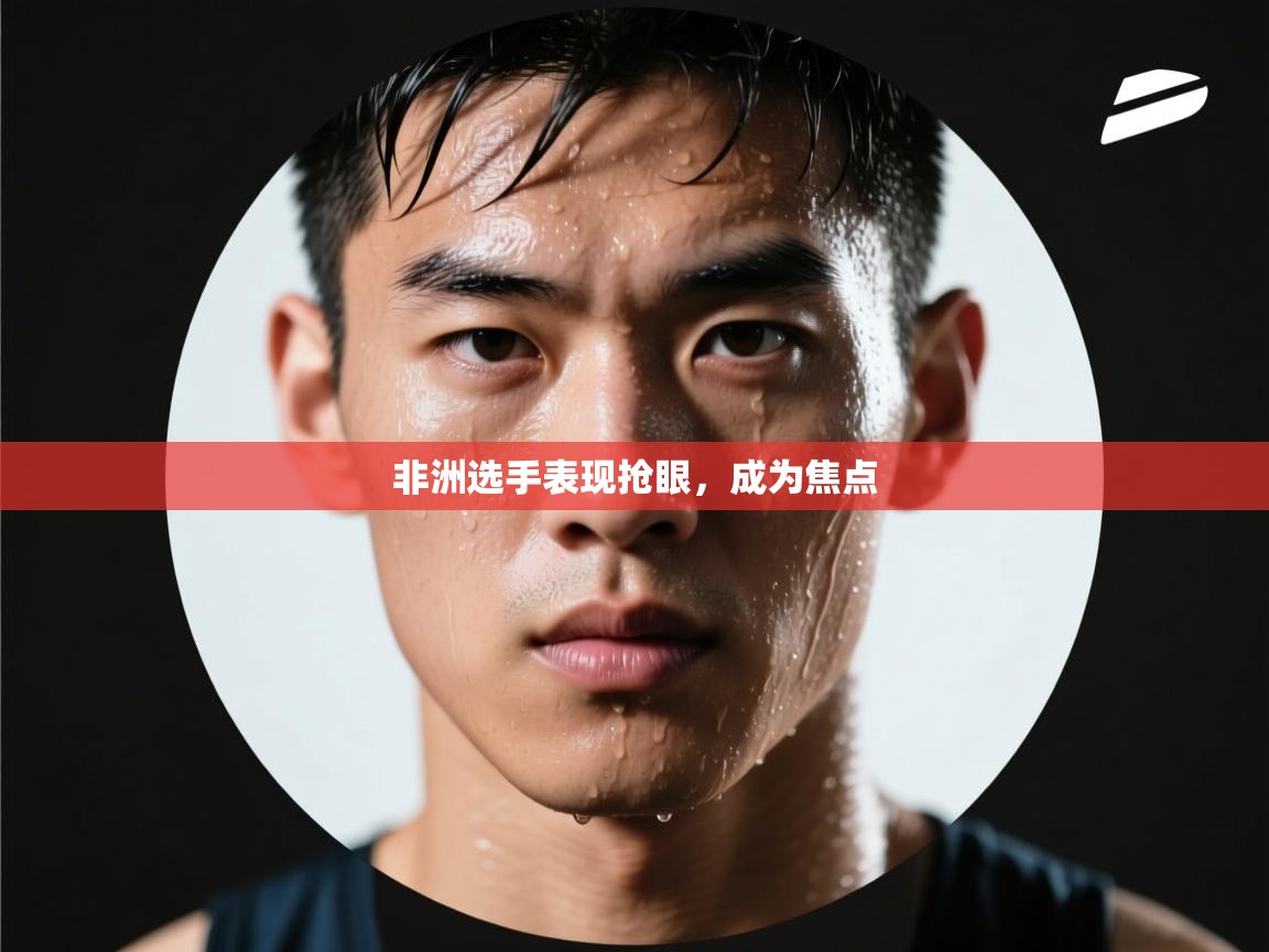 非洲选手表现抢眼，成为焦点  第2张