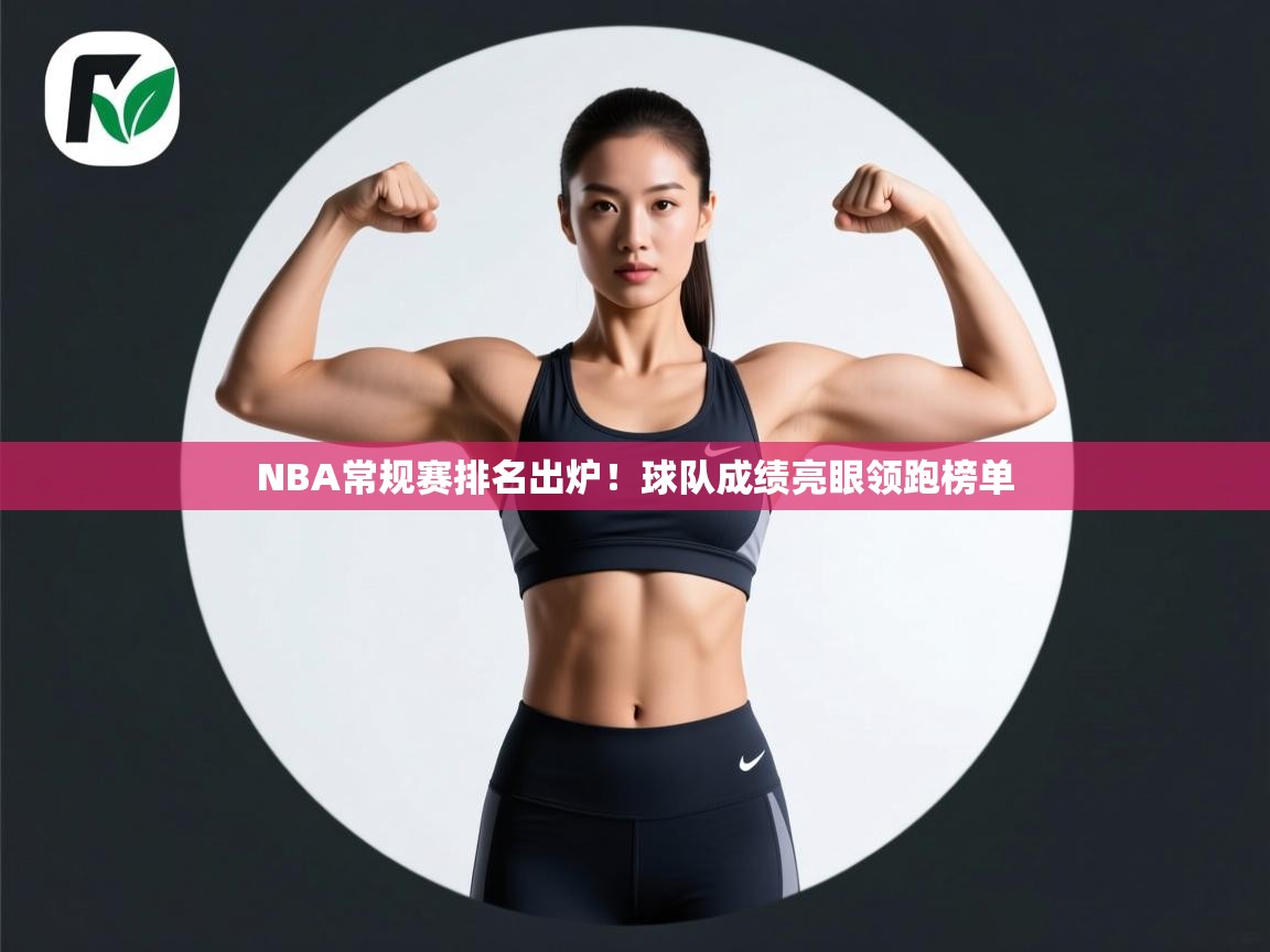 NBA常规赛排名出炉！球队成绩亮眼领跑榜单  第2张