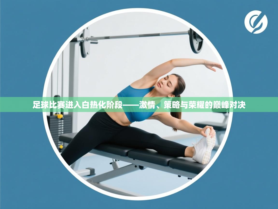 足球比赛进入白热化阶段——激情、策略与荣耀的巅峰对决  第1张