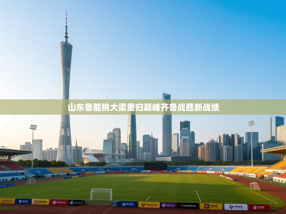 山东鲁能挑大梁重归巅峰齐鲁战胜新战绩  第1张