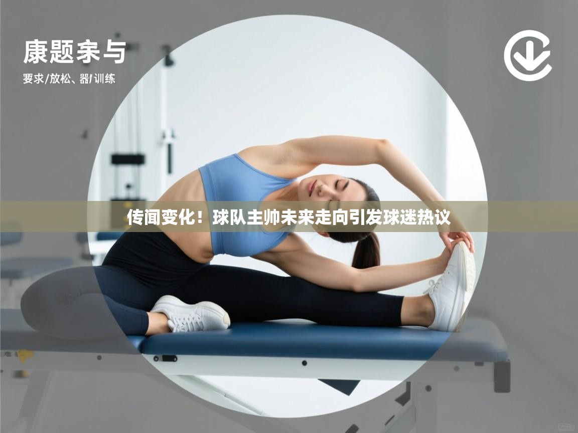 传闻变化！球队主帅未来走向引发球迷热议  第1张