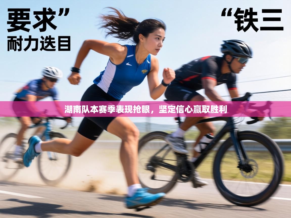湖南队本赛季表现抢眼,坚定信心赢取胜利 第1张